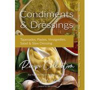 Condiments & Dressings Recipe Collection: Home Chef's Cookbook for Flavorful Home Cooked Condiments, Vinaigrettes, & Salad Dressings