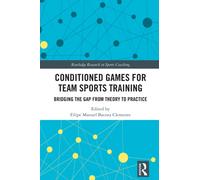Conditioned Games for Team Sports Training: Bridging the Gap from Theory to Practice (Routledge Research in Sports Coaching)