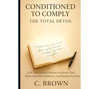 Conditioned to Comply - The Total Detox: A 30-Day Guided Journey to Renew Your Mind, Rebuild Confidence, and Reclaim Freedom (Conditioned to Comply: ... the Mind for Freedom, Faith & Abundance)