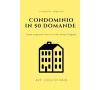 Condominio in 50 domande: Come sopravvivere ai vicini senza litigare (IL DIRITTO, SEMPLICE)