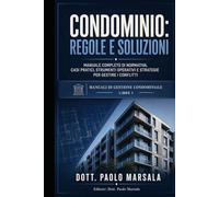 CONDOMINIO, REGOLE E SOLUZIONI: MANUALE COMPLETO DI NORMATIVA, CASI PRATICI, STRUMENTI OPERATIVI E STRATEGIE PER GESTIRE I CONFLITTI (TESTI PER LA GESTIONE CONDOMINIALE)