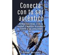 Conecta con tu ser auténtico: Rompe barreras, vive tu verdad y mantén tu esencia frente a las presiones
