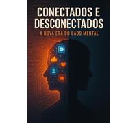 Conectados e Desconectados: A Nova Era do Caos Mental