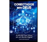 CONECTADOS em DEUS: A Arte de Criar Filhos em Um Mundo Digital