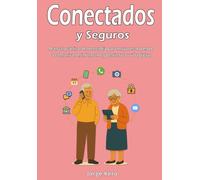 Conectados y Seguros: Manual práctico de tecnología para mayores: Aprende a comunicarte, informarte y gestionar tu vida digital