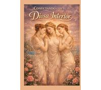 Conectando con tu Diosa Interior: Conecta con tu energía Femenina y atrae tus deseos facilmente.