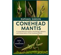 CONEHEAD MANTIS: A Comprehensive Guide to the Biology, Behavior, and Conservation of the Conehead Mantis