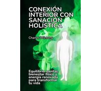 Conexión interior con sanación holística: Equilibrio mental, bienestar físico y energía renovada para transformar tu vida