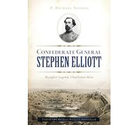 Confederate General Stephen Elliott: Beaufort Legend, Charleston Hero (Civil War)