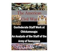Confederate Staff Work at Chickamauga: An Analysis of the Staff of the Army of Tennessee (The American Civil War)