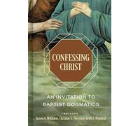 Confessing Christ: An Invitation to Baptist Dogmatics