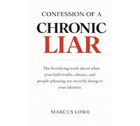 Confession of a Chronic Liar: The Horrifying Truth About What Your Half-Truths, Silence, and People-Pleasing Are Secretly Doing to Your Identity