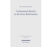 Confessional Identity in the Swiss Reformation: Studies on Basel and the Lord's Supper in the Sixteenth Century (Spätmittelalter, Humanismus, ... Middle Ages, Humanism, and the Reformation)