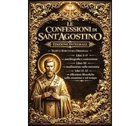 Confessioni di Sant'Agostino LIBRO COMPLETO : le confessioni di santagostino celebre libro spirituale scritto:Libri 1-9 → autobiografia e conversione ... filosofiche sulla creazione e sul tempo