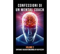 Confessioni Di Un Mental Coach Volume 2 Superare I Blocchi Emozionali: Storie Vere Di Crescita Personale Autostima & Trasformazione Interiore
