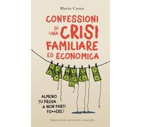 CONFESSIONI DI UNA CRISI FAMILIARE ED ECONOMICA - ALMENO TU PROVA A NON FARTI F####RE!: Sopravvivere con Ironia e Testa Alta