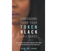 Confessions From Your Token Black Colleague: True Stories & Candid Conversations About Equity & Inclusion In The Workplace