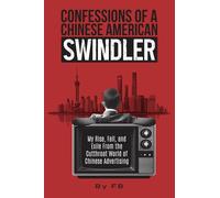 Confessions of a Chinese American Swindler: My Rise, Fall, and Exile From the Cutthroat World of Chinese Advertising