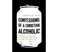 Confessions of a Christian Alcoholic : A Candid Conversation on Drinking, Addiction, and How to Break Free