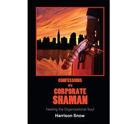 Confessions of a Corporate Shaman: Healing the Organizational Soul
