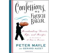 Confessions Of A French Baker: Breadmaking Secrets, Tips, And Recipes