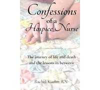 Confessions of a Hospice Nurse: The journey of life and death and the lessons in between (Confessions of a Hospice Nurse Series)