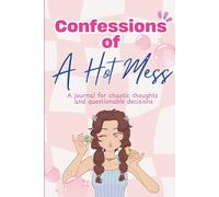 Confessions of a Hot Mess: A Journal for Chaotic Thoughts and Questionable Decisions: The Perfect Funny Gag Gift for Women Who Don’t Have It Together (and Don’t Care)