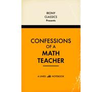 Confessions Of A Math Teacher, A Lined Notebook: Funny Gift For Mathematics Teachers | Blank Lined Journal | Secret Santa, Teacher Appreciation, Christmas or Birthdays
