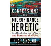 Confessions of a Microcredit Heretic: How Microlending Lost Its Way and Betrayed the Poor