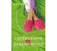 Confessions of a Prayer Wimp: My Fumbling, Faltering Foibles in Faith