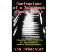 Confessions of a Reluctant Ghost Hunter: A Cautionary Tale of Encounters with Malevolent Entities and Other Disembodied Spirits