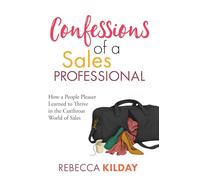 Confessions of a Sales Professional: How a People Pleaser Learned to Thrive in the Cutthroat World of Sales