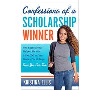 CONFESSIONS OF A SCHOLARSHIP WINNER: The Secrets That Helped Me Win $500,000 in Free Money for College. How You Can Too.