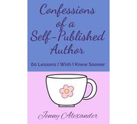 Confessions of a Self-Published Author: 60 Lessons I Wish I Knew Sooner: 3 (Self-Publishing Series)