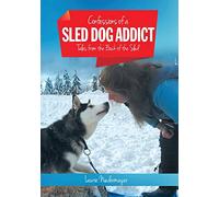 Confessions of a Sled Dog Addict: Tales from the Back of the Sled