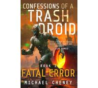 Confessions of a Trash Droid: Fatal Error: Book 1 (Confessions of a Trash Droid - a sci fi adventure thriller for adults who love robot fiction): A Darkly Funny Sci-Fi Comedy About a Rogue Robot