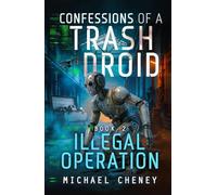 Confessions of a Trash Droid: Illegal Operation: Book 2 (Confessions of a Trash Droid - a sci fi adventure thriller for adults who love robot fiction)