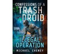 Confessions of a Trash Droid: Illegal Operation: Book 2 (Confessions of a Trash Droid - a sci fi adventure thriller for adults who love robot fiction)