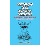 Confessions of an Air Traffic Controller: An Autobiography of Adventure, Humor, Lack of Talent, and Terror by a Unique Aviator