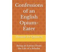 Confessions of an English Opium-Eater: Being an Extract From the Life of a Scholar