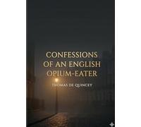 Confessions of an English Opium-Eater: by Thomas De Quincey