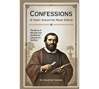 Confessions of Saint Augustine Made Simple: The Story of His Life and the Eternal Lessons for the Soul