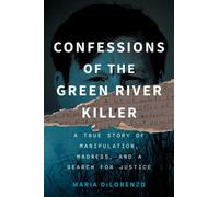 Confessions of the Green River Killer : A True Story of Manipulation, Madness, and a Search for Justice