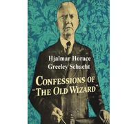 Confessions of the Old Wizard: The Autobiography of Hjalmar Horace Greeley Schacht