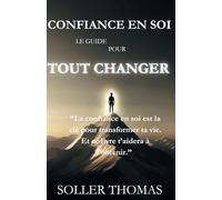 Confiance en Soi, le Guide pour Tout Changer: La confiance en soi est la clé pour transformer ta vie. Et ce livre t’aidera à l’obtenir.