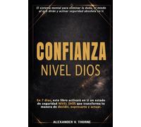 CONFIANZA NIVEL DIOS: El sistema mental para eliminar la duda, el miedo al qué dirán y activar seguridad absoluta en ti