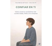 Confiar en ti: Autoestima real para cuando dudas, fallas o te comparas (Mentes del Futuro)