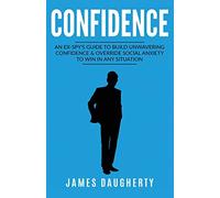 Confidence: An Ex-SPY's Guide to Build Unwavering Confidence & Override Social Anxiety to Win in Any Situation: 1 (Spy Self-Help)