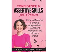 Confidence & Assertive Skills for Women: How to become a Strong, Independent, Confident Woman in the Modern World