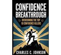 CONFIDENCE BREAKTHROUGH: OVERCOMING THE TOP 10 CONFIDENCE KILLERS